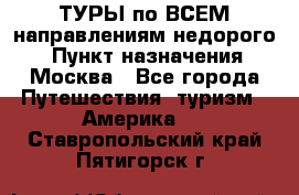 ТУРЫ по ВСЕМ направлениям недорого! › Пункт назначения ­ Москва - Все города Путешествия, туризм » Америка   . Ставропольский край,Пятигорск г.